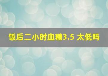 饭后二小时血糖3.5 太低吗